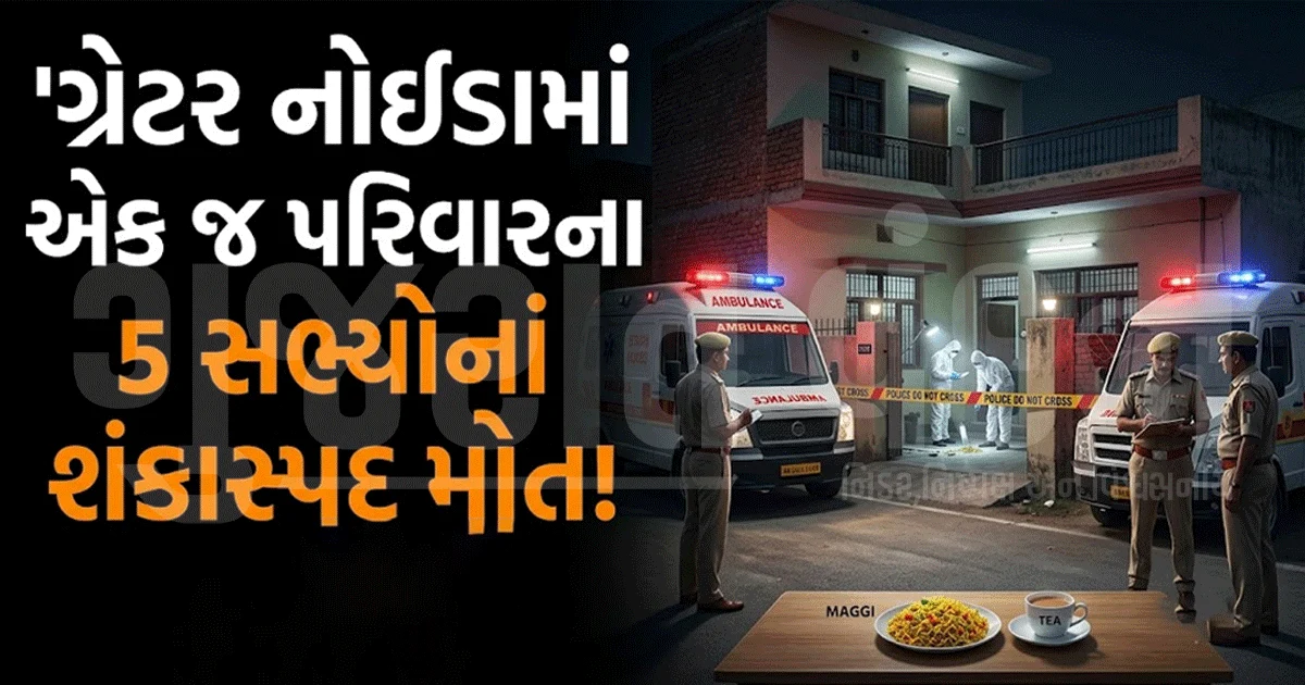 ગ્રેટર નોઈડામાં આખો પરિવાર મોતને ભેટ્યો, ચા-મેગી ખાધા બાદ સૂતાં જ બની કરુણ ઘટના